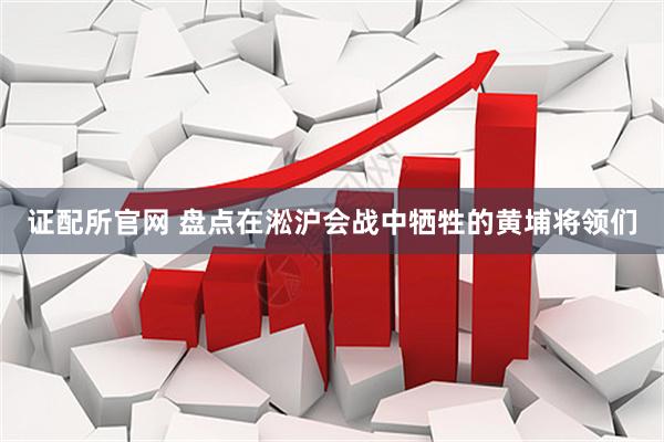 证配所官网 盘点在淞沪会战中牺牲的黄埔将领们