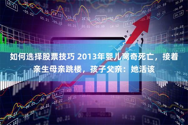 如何选择股票技巧 2013年婴儿离奇死亡，接着亲生母亲跳楼，孩子父亲：她活该