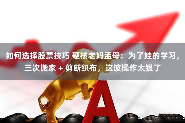 如何选择股票技巧 硬核老妈孟母：为了娃的学习，三次搬家 + 剪断织布，这波操作太狠了