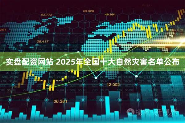 实盘配资网站 2025年全国十大自然灾害名单公布