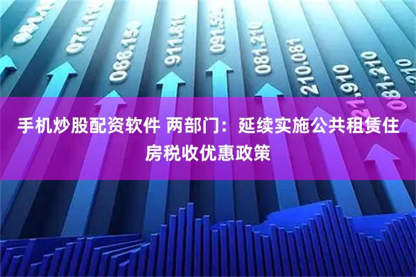 手机炒股配资软件 两部门：延续实施公共租赁住房税收优惠政策