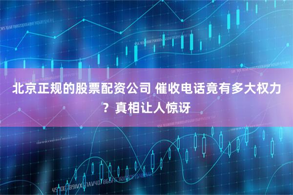 北京正规的股票配资公司 催收电话竟有多大权力？真相让人惊讶