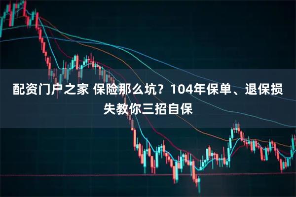 配资门户之家 保险那么坑？104年保单、退保损失教你三招自保