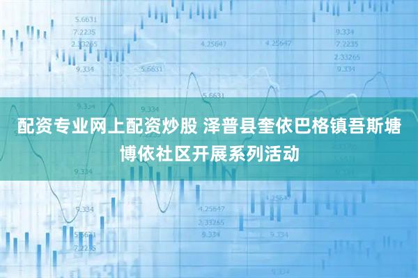 配资专业网上配资炒股 泽普县奎依巴格镇吾斯塘博依社区开展系列活动