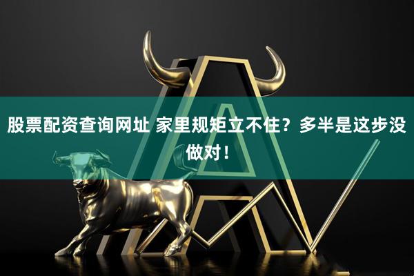 股票配资查询网址 家里规矩立不住？多半是这步没做对！