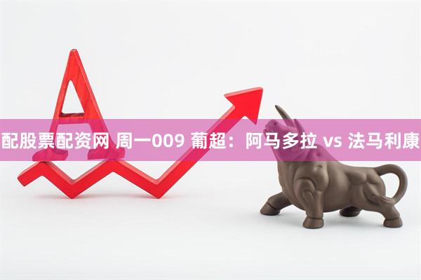 配股票配资网 周一009 葡超：阿马多拉 vs 法马利康