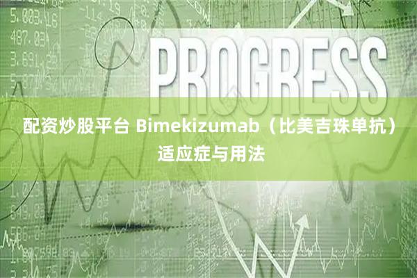 配资炒股平台 Bimekizumab（比美吉珠单抗） 适应症与用法