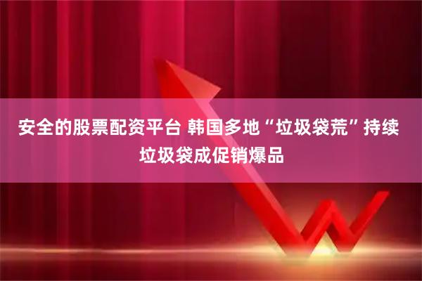 安全的股票配资平台 韩国多地“垃圾袋荒”持续 垃圾袋成促销爆品
