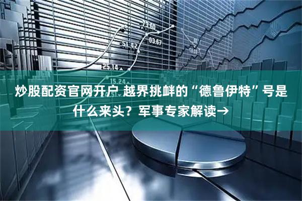 炒股配资官网开户 越界挑衅的“德鲁伊特”号是什么来头？军事专家解读→