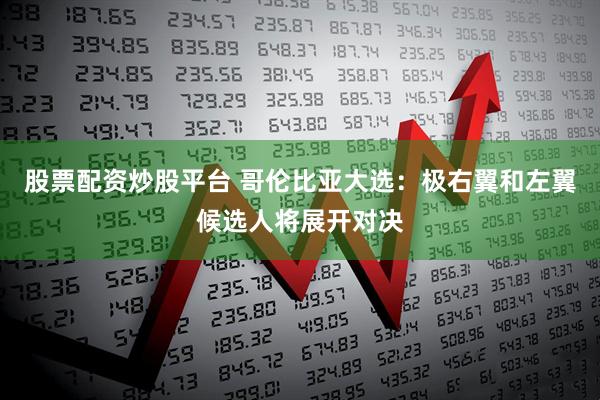 股票配资炒股平台 哥伦比亚大选：极右翼和左翼候选人将展开对决