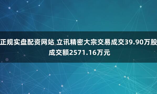 正规实盘配资网站 立讯精密大宗交易成交39.90万股 成交额2571.16万元
